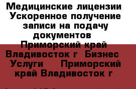 Медицинские лицензии. Ускоренное получение записи на подачу документов - Приморский край, Владивосток г. Бизнес » Услуги   . Приморский край,Владивосток г.